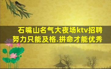 石嘴山名气大夜场ktv招聘努力只能及格.拼命才能优秀